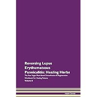 Reversing Lupus Erythematosus Panniculitis: Healing Herbs The Raw Vegan Plant-Based Detoxification & Regeneration Workbook for Healing Patients. Volume 8