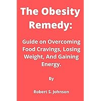 The Obesity Remedy: Guide on Overcoming Food Cravings, Losing Weight, And Gaining Energy. The Obesity Remedy: Guide on Overcoming Food Cravings, Losing Weight, And Gaining Energy. Kindle Paperback