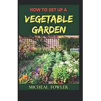 How to set up a Vegetable Garden: The easy guide to setting up a vegetable garden How to set up a Vegetable Garden: The easy guide to setting up a vegetable garden Paperback Kindle