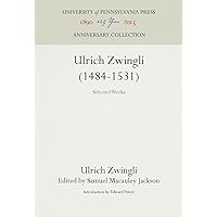 Ulrich Zwingli 1484-1531: Selected Works Ulrich Zwingli 1484-1531: Selected Works Hardcover Paperback