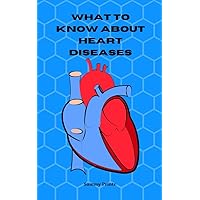 WHAT TO KNOW ABOUT HEART DISEASES : Treating and preventing heart disease WHAT TO KNOW ABOUT HEART DISEASES : Treating and preventing heart disease Kindle Paperback