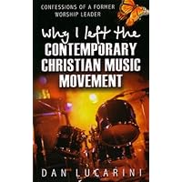 Why I Left the Contemporary Christian Music Movement: Confessions of a Former Worship Leader by Dan Lucarini (2002-07-01) Why I Left the Contemporary Christian Music Movement: Confessions of a Former Worship Leader by Dan Lucarini (2002-07-01) Mass Market Paperback Paperback