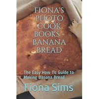 Fiona's Photo Cookbooks: The Easy How To Guide to Making Banana Bread (Fiona's Photo Guides) Fiona's Photo Cookbooks: The Easy How To Guide to Making Banana Bread (Fiona's Photo Guides) Paperback Kindle