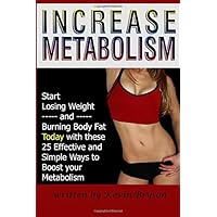 Increase Metabolism: Start Losing Weight and Burning Body Fat Today with These 25 Effective and Simple Ways to Boost Metabolism Increase Metabolism: Start Losing Weight and Burning Body Fat Today with These 25 Effective and Simple Ways to Boost Metabolism Paperback Kindle