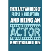There Are Two Kinds Of People In This World And Being An Actor Is Better Than Both Of Them: A Journal Notebook For Actors
