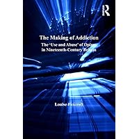 The Making of Addiction: The 'Use and Abuse' of Opium in Nineteenth-Century Britain The Making of Addiction: The 'Use and Abuse' of Opium in Nineteenth-Century Britain Kindle Hardcover Paperback