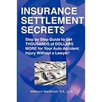 Insurance Settlement Secrets: A Step by Step Guide to Get Thousands of Dollars More for Your Auto Accident Injury Without a Lawyer! Insurance Settlement Secrets: A Step by Step Guide to Get Thousands of Dollars More for Your Auto Accident Injury Without a Lawyer! Paperback