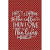 First I Drink Coffee Then I Save Lives: Blank lined Journal / Notebook as Funny Nurse Practitioner Gifts for Appreciation, Graduation and ... care workers, staff, doctors and patients