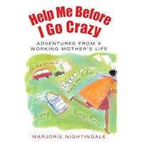 Help Me Before I Go Crazy: Adventures From A Working Mother's Life