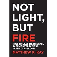 Not Light, but Fire: How to Lead Meaningful Race Conversations in the Classroom Not Light, but Fire: How to Lead Meaningful Race Conversations in the Classroom Paperback Audible Audiobook Kindle Audio CD