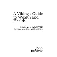 A Viking's Guide to Wealth and Health: Simple steps to help YOU become wealthier and healthier.