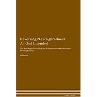 Reversing Nearsightedness: As God Intended The Raw Vegan Plant-Based Detoxification & Regeneration Workbook for Healing Patients. Volume 1