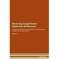 Reversing Carpal Tunnel Syndrome: Deficiencies The Raw Vegan Plant-Based Detoxification & Regeneration Workbook for Healing Patients. Volume 4