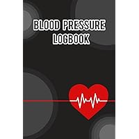 BLOOD PRESSURE LOGBOOK: This Diary Helps You For Capturing Your Hypertension & Hypotension Journey
