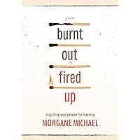 From Burnt Out to Fired Up: Reigniting Your Passion for Teaching