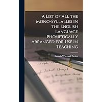 A List of All the Mono-syllables in the English Language Phonetically Arranged for Use in Teaching A List of All the Mono-syllables in the English Language Phonetically Arranged for Use in Teaching Hardcover Paperback