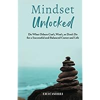 Mindset Unlocked: Do What Others Can’t, Won’t, or Don’t Do for a Successful and Balanced Career, and Life