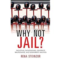 Why Not Jail?: Industrial Catastrophes, Corporate Malfeasance, and Government Inaction Why Not Jail?: Industrial Catastrophes, Corporate Malfeasance, and Government Inaction Kindle Hardcover Paperback