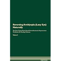 Reversing Amblyopia (Lazy Eye) Naturally The Raw Vegan Plant-Based Detoxification & Regeneration Workbook for Healing Patients. Volume 2