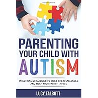 Parenting Your Child with Autism: Practical Strategies to Meet the Challenges and Help Your Family Thrive