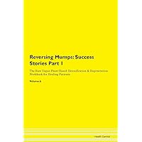 Reversing Mumps: Testimonials for Hope. From Patients with Different Diseases Part 1 The Raw Vegan Plant-Based Detoxification & Regeneration Workbook for Healing Patients. Volume 6