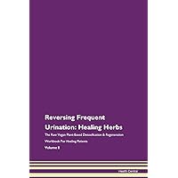 Reversing Frequent Urination: Healing Herbs The Raw Vegan Plant-Based Detoxification & Regeneration Workbook for Healing Patients. Volume 8