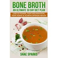 Bone Broth: An Ultimate 30 Day Diet Plan: Lose 22 Pounds, Fight Inflammation, Fight Aging & Achieve Optimum Health (anti-inflammatory, lose weight, weight loss, Anti-Aging, paleo diet) (Volume 1) by Shae Sparks (2016-04-16)