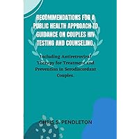 Recommendations For A Public Health Approach To Guidance On Couples HIV Testing And Counseling.: Including Antiretroviral Therapy for Treatment and Prevention in Serodiscordant Couples.