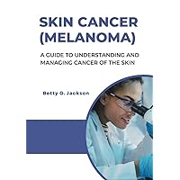 SKIN CANCER (MELANOMA): A GUIDE TO UNDERSTANDING AND MANAGING CANCER OF THE SKIN SKIN CANCER (MELANOMA): A GUIDE TO UNDERSTANDING AND MANAGING CANCER OF THE SKIN Kindle Paperback