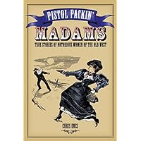 Pistol Packin' Madams: True Stories of Notorious Women of the Old West Pistol Packin' Madams: True Stories of Notorious Women of the Old West Kindle Paperback
