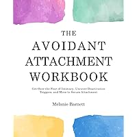 The Avoidant Attachment Workbook: Get Over the Fear of Intimacy, Uncover Deactivation Triggers, and Move to Secure Attachment