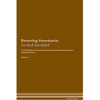 Reversing Hematuria: As God Intended The Raw Vegan Plant-Based Detoxification & Regeneration Workbook for Healing Patients. Volume 1