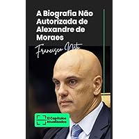 A Biografia Não Autorizada de Alexandre de Moraes (Portuguese Edition)