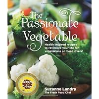 The Passionate Vegetable: Health Inspired Recipes to Revitalize Your Life for Vegetarians or Meat Lovers! The Passionate Vegetable: Health Inspired Recipes to Revitalize Your Life for Vegetarians or Meat Lovers! Paperback