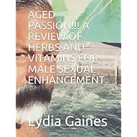 AGED PASSION!!! A REVIEW OF HERBS AND VITAMINS FOR MALE SEXUAL ENHANCEMENT (AGED PASSION!!! HERBS, VITAMINS AND SEX) AGED PASSION!!! A REVIEW OF HERBS AND VITAMINS FOR MALE SEXUAL ENHANCEMENT (AGED PASSION!!! HERBS, VITAMINS AND SEX) Paperback