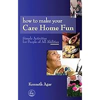 How to Make Your Care Home Fun: Simple Activities for People of All Abilities How to Make Your Care Home Fun: Simple Activities for People of All Abilities Kindle Paperback