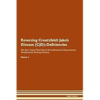 Reversing Creutzfeldt Jakob Disease (CJD): Deficiencies The Raw Vegan Plant-Based Detoxification & Regeneration Workbook for Healing Patients. Volume 4