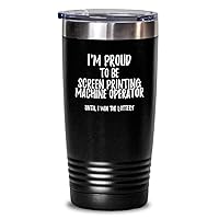 I'm Proud To Be Screen Printing Machine Operator Until I Win The Lottery Tumbler Funny Gift For Coworker Office Gag Insulated Cup With Lid Black 20 Oz