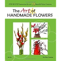 The Art of Handmade Flowers: Step-By-Step Instructions for Over 70 Beautiful Nylon Creations The Art of Handmade Flowers: Step-By-Step Instructions for Over 70 Beautiful Nylon Creations Paperback