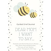 Dear Mom, I want To say...: Guided Grief Journal Prompts and Remembrance to Renew Your Spirit, Healing Book After The Loss of Your Mother (