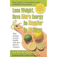 Lose Weight, Have More Energy and Be Happier in 10 Days: Take Charge of Your Health with the Master Cleanse Lose Weight, Have More Energy and Be Happier in 10 Days: Take Charge of Your Health with the Master Cleanse Paperback Kindle Hardcover