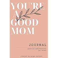 You're A Good Mom: Positive Affirmations for Moms, Journal with prompts You're A Good Mom: Positive Affirmations for Moms, Journal with prompts Paperback Hardcover