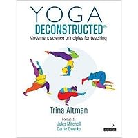 Yoga Deconstructed: Movement Science Principles for Teaching Yoga Deconstructed: Movement Science Principles for Teaching Paperback Kindle