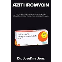 AZITHROMYCIN: A Solution Guidebook That Teaches You On How To Treat Skin Infections,Bronchitis, Strep Throat, and Bacterial Infections Azithromycin