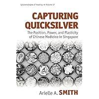Capturing Quicksilver: The Position, Power, and Plasticity of Chinese Medicine in Singapore (Epistemologies of Healing Book 17) Capturing Quicksilver: The Position, Power, and Plasticity of Chinese Medicine in Singapore (Epistemologies of Healing Book 17) Kindle Hardcover
