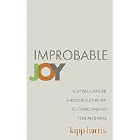 Improbable Joy: A 3-Time Cancer Survivor's Journey to Overcoming Fear and Pain Improbable Joy: A 3-Time Cancer Survivor's Journey to Overcoming Fear and Pain Paperback Kindle Hardcover