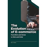The Evolution of E-Commerce: From Brick-and-Mortar to Click-and-Order The Evolution of E-Commerce: From Brick-and-Mortar to Click-and-Order Paperback Kindle