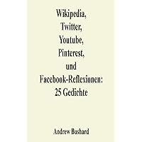 Wikipedia, Twitter, Youtube, Pinterest, und Facebook-Reflexionen: 25 Gedichte (German Edition) Wikipedia, Twitter, Youtube, Pinterest, und Facebook-Reflexionen: 25 Gedichte (German Edition) Kindle Paperback