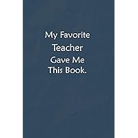 My Favorite Teacher Gave Me This Book.: Lined Journal, A Funny Motivational and Inspirational Quotes Notebook |Coworkers, friends and family Gift