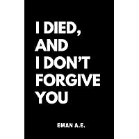 I DIED, AND I DON'T FORGIVE YOU I DIED, AND I DON'T FORGIVE YOU Paperback
